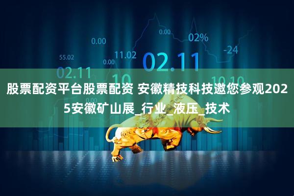 股票配资平台股票配资 安徽精技科技邀您参观2025安徽矿山展_行业_液压_技术