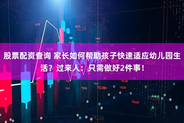 股票配资查询 家长如何帮助孩子快速适应幼儿园生活？过来人：只需做好2件事！