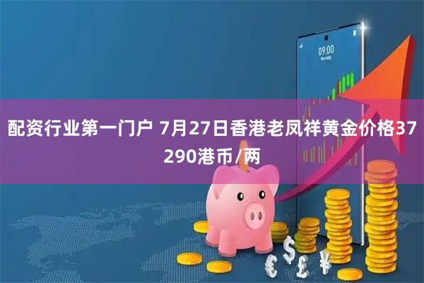 配资行业第一门户 7月27日香港老凤祥黄金价格37290港币/两