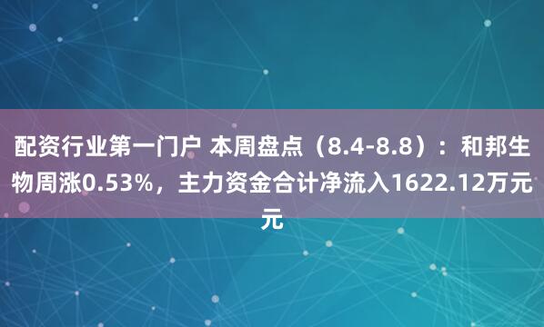 配资行业第一门户 本周盘点（8.4-8.8）：和邦生物周涨0.53%，主力资金合计净流入1622.12万元