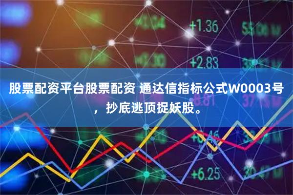 股票配资平台股票配资 通达信指标公式W0003号，抄底逃顶捉妖股。