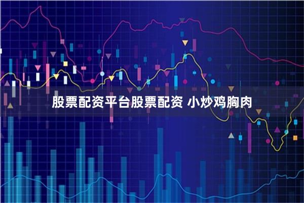 股票配资平台股票配资 小炒鸡胸肉