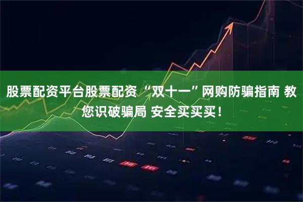 股票配资平台股票配资 “双十一”网购防骗指南 教您识破骗局 安全买买买！