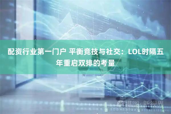 配资行业第一门户 平衡竞技与社交：LOL时隔五年重启双排的考量