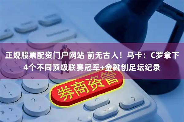 正规股票配资门户网站 前无古人！马卡：C罗拿下4个不同顶级联赛冠军+金靴创足坛纪录