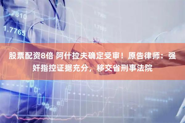 股票配资8倍 阿什拉夫确定受审!原告律师:强奸指控证据充分,移交省刑事法院